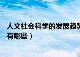 人文社会科学的发展趋势有哪些（人文社会科学的发展趋势有哪些）