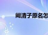 阚清子原名怎么读（阚清子原名）