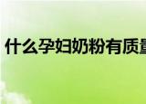 什么孕妇奶粉有质量保障（什么孕妇奶粉好）