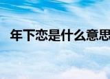 年下恋是什么意思啊（年下恋是什么意思）