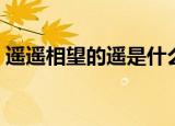遥遥相望的遥是什么意思（遥遥相望的意思）
