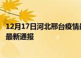 12月17日河北邢台疫情最新公布数据及邢台疫情目前总人数最新通报