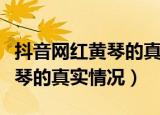 抖音网红黄琴的真实情况是什么（抖音网红黄琴的真实情况）
