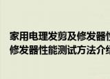 家用电理发剪及修发器性能测试方法（关于家用电理发剪及修发器性能测试方法介绍）