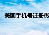 美国手机号注册微信（美国手机号码格式）