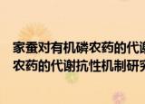 家蚕对有机磷农药的代谢抗性机制研究（关于家蚕对有机磷农药的代谢抗性机制研究介绍）