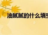 油腻腻的什么填空词语（油腻腻的什么）