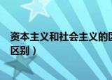 资本主义和社会主义的区别通俗讲（资本主义和社会主义的区别）