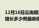 12月16日云南丽江疫情最新动态及丽江今天增长多少例最新疫情