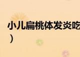 小儿扁桃体发炎吃什么（小儿扁桃体发炎发烧）