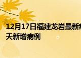 12月17日福建龙岩最新疫情情况数量及龙岩疫情最新消息今天新增病例