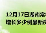 12月17日湖南常德疫情最新动态及常德今天增长多少例最新疫情