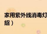 家用紫外线消毒灯（关于家用紫外线消毒灯介绍）