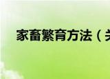 家畜繁育方法（关于家畜繁育方法介绍）