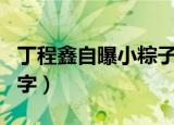 丁程鑫自曝小粽子名字（丁程鑫自曝小粽子名字）