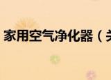 家用空气净化器（关于家用空气净化器介绍）
