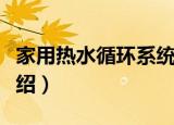 家用热水循环系统（关于家用热水循环系统介绍）