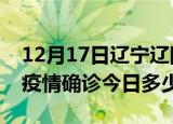 12月17日辽宁辽阳疫情最新情况统计及辽阳疫情确诊今日多少例