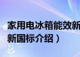 家用电冰箱能效新国标（关于家用电冰箱能效新国标介绍）
