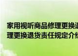 家用视听商品修理更换退货责任规定（关于家用视听商品修理更换退货责任规定介绍）