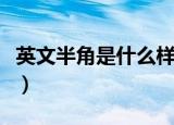 英文半角是什么样子的（英文半角是什么意思）