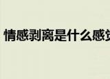 情感剥离是什么感觉（情感剥离是什么意思）