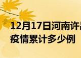 12月17日河南许昌疫情最新情况及许昌这次疫情累计多少例