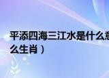 平添四海三江水是什么意思打一生肖（平添四海三江水是什么生肖）