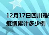 12月17日四川雅安疫情情况数据及雅安这次疫情累计多少例