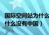 国际空间站为什么没有机械臂（国际空间站为什么没有中国）
