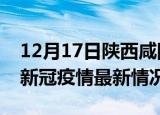 12月17日陕西咸阳今日疫情最新报告及咸阳新冠疫情最新情况