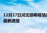 12月17日河北邯郸疫情最新情况统计及邯郸疫情目前总人数最新通报