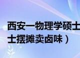 西安一物理学硕士摆摊卤味（西安一物理学硕士摆摊卖卤味）
