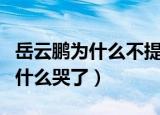 岳云鹏为什么不提弟弟反而帮姐姐（岳云鹏为什么哭了）