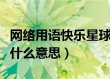 网络用语快乐星球什么梗（网络用语快乐星球什么意思）