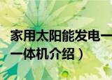 家用太阳能发电一体机（关于家用太阳能发电一体机介绍）