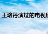 王珞丹演过的电视剧（王珞丹演过的电视剧）