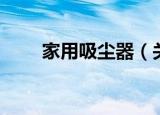 家用吸尘器（关于家用吸尘器介绍）