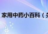 家用中药小百科（关于家用中药小百科介绍）