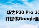  华为P30 Pro 2020将是一款新的智能手机 并提供Google服务