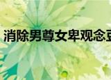 消除男尊女卑观念豆瓣（消除男尊女卑观念）