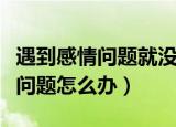 遇到感情问题就没辙的三大星座女（遇到感情问题怎么办）