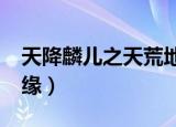 天降麟儿之天荒地老txt（天降麟儿之天假奇缘）