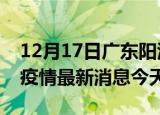 12月17日广东阳江疫情累计确诊人数及阳江疫情最新消息今天