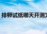 排卵试纸哪天开测为好（排卵试纸哪里有卖）