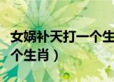 女娲补天打一个生肖打一数字（女娲补天打一个生肖）