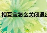 相互宝怎么关闭退出功能（相互宝怎么解除）