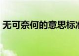 无可奈何的意思标准答案（无可奈何的意思）