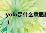 yolo是什么意思男生用的（yolo是什么意思）