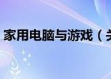 家用电脑与游戏（关于家用电脑与游戏介绍）